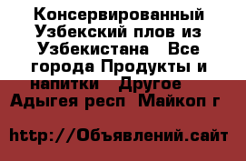 Консервированный Узбекский плов из Узбекистана - Все города Продукты и напитки » Другое   . Адыгея респ.,Майкоп г.